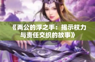 《两公的浮之手：揭示权力与责任交织的故事》