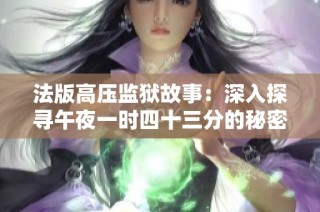 法版高压监狱故事：深入探寻午夜一时四十三分的秘密