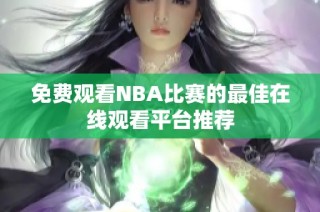 免费观看NBA比赛的最佳在线观看平台推荐