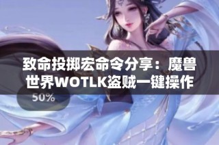 致命投掷宏命令分享：魔兽世界WOTLK盗贼一键操作指南