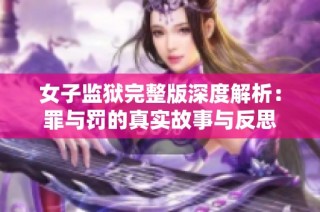 女子监狱完整版深度解析：罪与罚的真实故事与反思