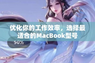 优化你的工作效率，选择最适合的MacBook型号