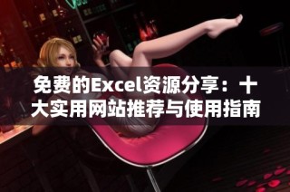 免费的Excel资源分享：十大实用网站推荐与使用指南