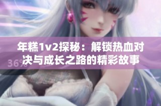 年糕1v2探秘：解锁热血对决与成长之路的精彩故事