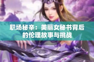 职场秘辛：美丽女秘书背后的伦理故事与挑战