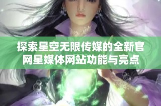 探索星空无限传媒的全新官网星媒体网站功能与亮点