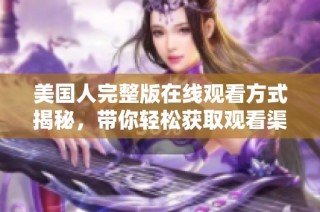 美国人完整版在线观看方式揭秘，带你轻松获取观看渠道