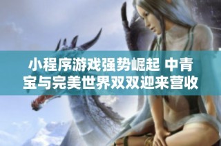 小程序游戏强势崛起 中青宝与完美世界双双迎来营收增长