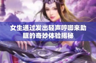 女生通过发出轻声哼唧来助眠的奇妙体验揭秘