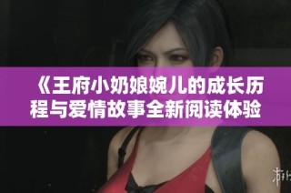 《王府小奶娘婉儿的成长历程与爱情故事全新阅读体验》