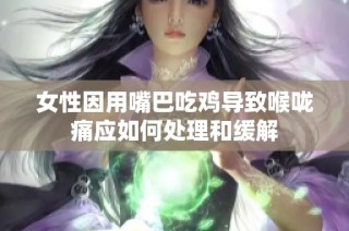 女性因用嘴巴吃鸡导致喉咙痛应如何处理和缓解