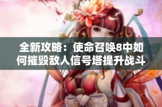 全新攻略：使命召唤8中如何摧毁敌人信号塔提升战斗技巧