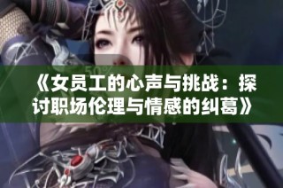 《女员工的心声与挑战：探讨职场伦理与情感的纠葛》