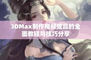 3DMax制作视频成品的全面教程与技巧分享