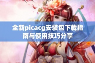 全新picacg安装包下载指南与使用技巧分享