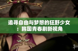 追寻自由与梦想的狂野少女：韩国青春剧新视角