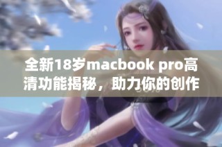 全新18岁macbook pro高清功能揭秘，助力你的创作与工作