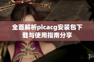 全面解析picacg安装包下载与使用指南分享