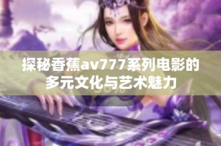 探秘香蕉av777系列电影的多元文化与艺术魅力