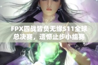 FPX四战皆负无缘S11全球总决赛，遗憾止步小组赛