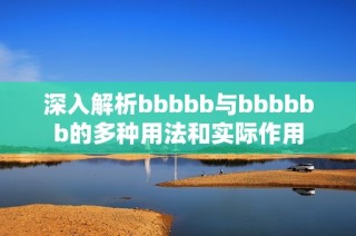 深入解析bbbbb与bbbbbb的多种用法和实际作用