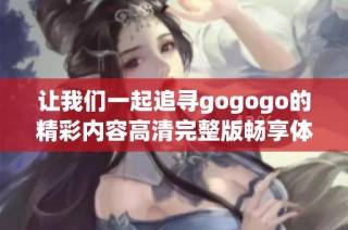 让我们一起追寻gogogo的精彩内容高清完整版畅享体验