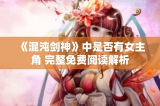 《混沌剑神》中是否有女主角 完整免费阅读解析