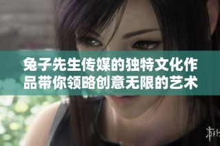 兔子先生传媒的独特文化作品带你领略创意无限的艺术世界