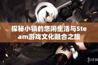 探秘小镇的悠闲生活与Steam游戏文化融合之旅