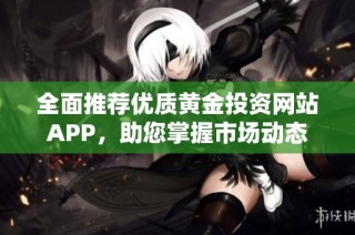 全面推荐优质黄金投资网站APP，助您掌握市场动态