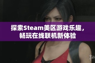 探索Steam美区游戏乐趣，畅玩在线联机新体验