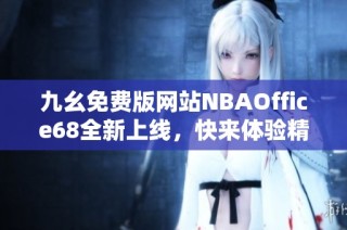 九幺免费版网站NBAOffice68全新上线，快来体验精彩内容！