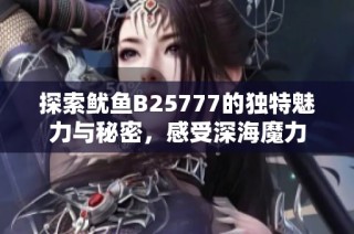 探索鱿鱼B25777的独特魅力与秘密，感受深海魔力