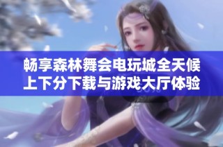 畅享森林舞会电玩城全天候上下分下载与游戏大厅体验