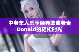 中老年人乐享经典歌曲老麦Donald的轻松时光