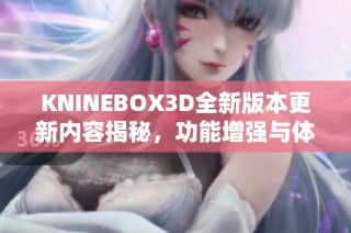 KNINEBOX3D全新版本更新内容揭秘，功能增强与体验升级