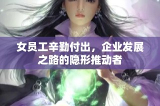 女员工辛勤付出，企业发展之路的隐形推动者