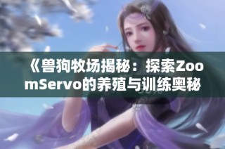 《兽狗牧场揭秘：探索ZoomServo的养殖与训练奥秘》