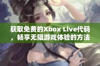 获取免费的Xbox Live代码，畅享无阻游戏体验的方法