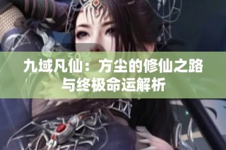 九域凡仙：方尘的修仙之路与终极命运解析