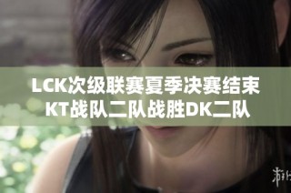 LCK次级联赛夏季决赛结束 KT战队二队战胜DK二队