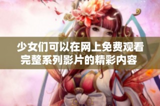 少女们可以在网上免费观看完整系列影片的精彩内容  