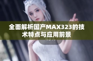 全面解析国产MAX323的技术特点与应用前景