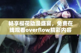 畅享樱花动漫盛宴，免费在线观看overflow精彩内容