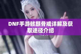 DNF手游骸麒骨戒详解及获取途径介绍