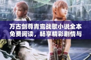 万古剑尊青鸾战歌小说全本免费阅读，畅享精彩剧情与人物互动