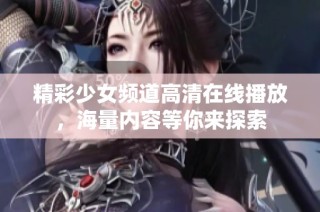 精彩少女频道高清在线播放，海量内容等你来探索