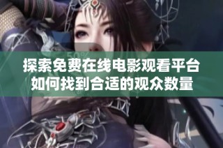 探索免费在线电影观看平台如何找到合适的观众数量