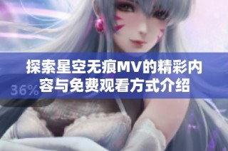 探索星空无痕MV的精彩内容与免费观看方式介绍