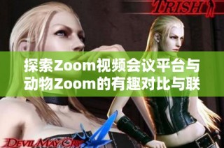 探索Zoom视频会议平台与动物Zoom的有趣对比与联系